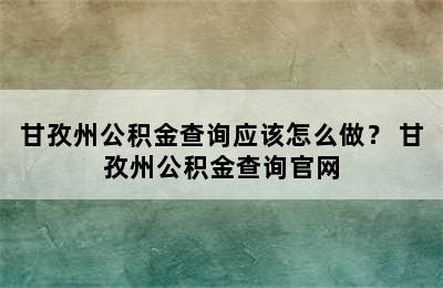 甘孜州公积金查询应该怎么做？ 甘孜州公积金查询官网